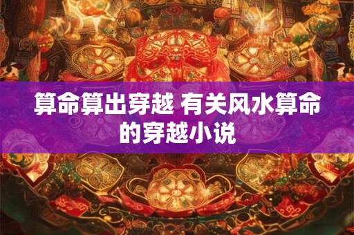 算命算出穿越 有关风水算命的穿越小说