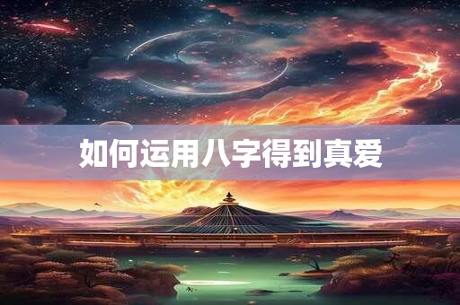 如何运用八字得到真爱
