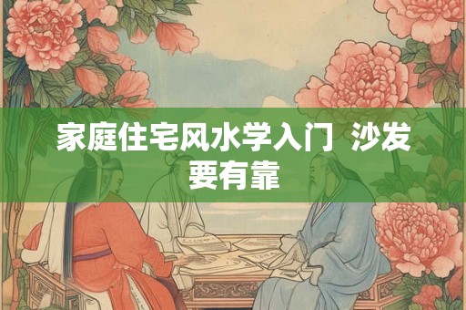 家庭住宅风水学入门  沙发要有靠