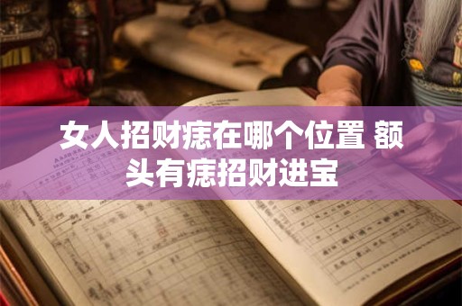 女人招财痣在哪个位置 额头有痣招财进宝