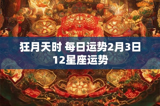 狂月天时 每日运势2月3日12星座运势