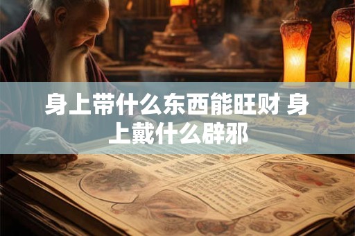 身上带什么东西能旺财 身上戴什么辟邪