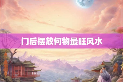 门后摆放何物最旺风水