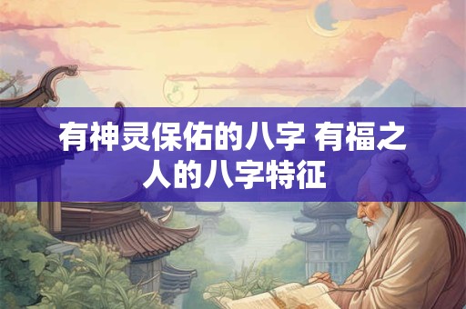 有神灵保佑的八字 有福之人的八字特征