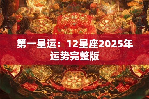 第一星运：12星座2025年运势完整版
