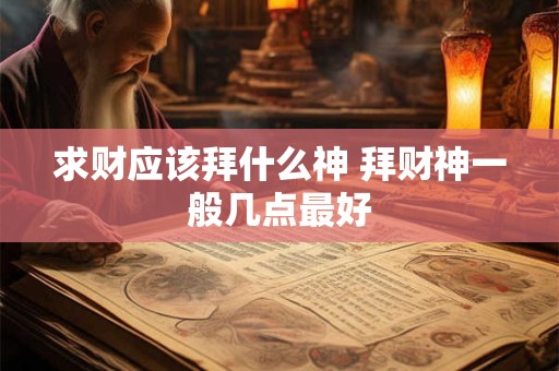 求财应该拜什么神 拜财神一般几点最好