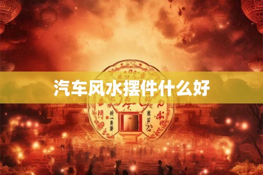 汽车风水摆件什么好