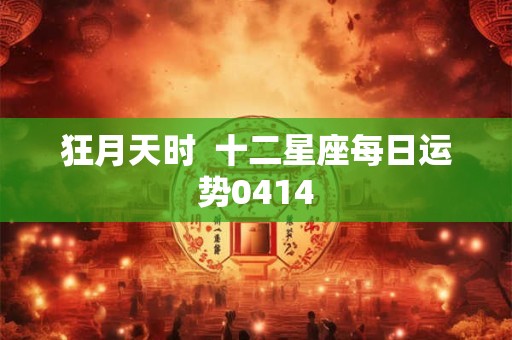 狂月天时  十二星座每日运势0414