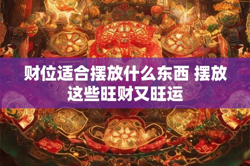 财位适合摆放什么东西 摆放这些旺财又旺运