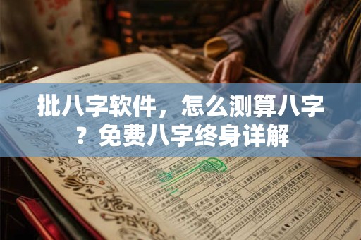 批八字软件，怎么测算八字？免费八字终身详解