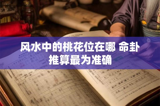 风水中的桃花位在哪 命卦推算最为准确
