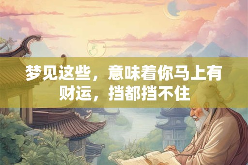 梦见这些，意味着你马上有财运，挡都挡不住