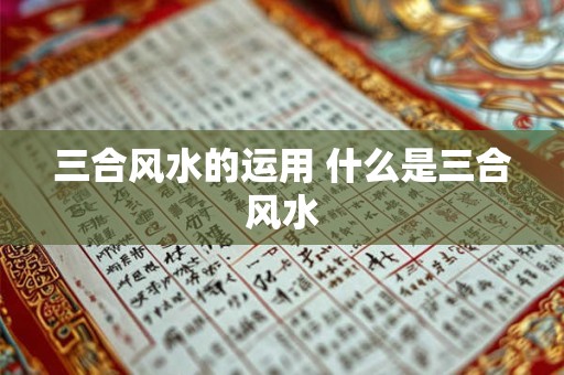 三合风水的运用 什么是三合风水