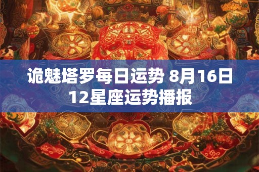 诡魅塔罗每日运势 8月16日12星座运势播报