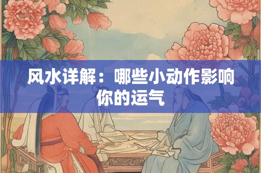 风水详解：哪些小动作影响你的运气