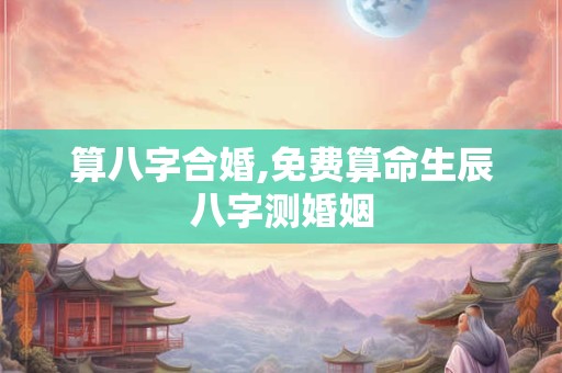 算八字合婚,免费算命生辰八字测婚姻