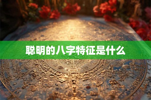 聪明的八字特征是什么