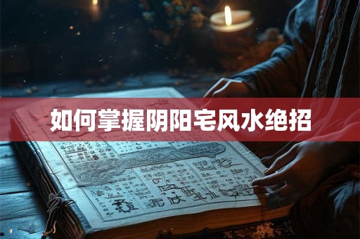 如何掌握阴阳宅风水绝招