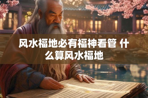 风水福地必有福神看管 什么算风水福地