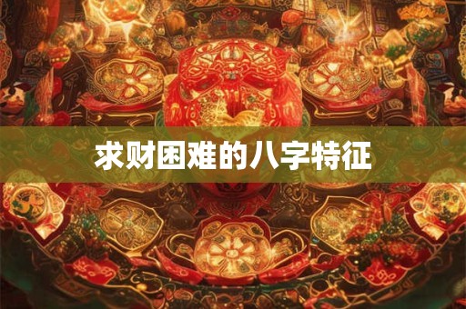 详细阅读:求财困难的八字特征 求财困难的八字特征