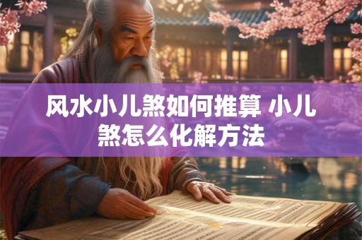 风水小儿煞如何推算 小儿煞怎么化解方法