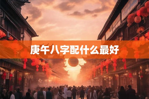 庚午八字配什么最好