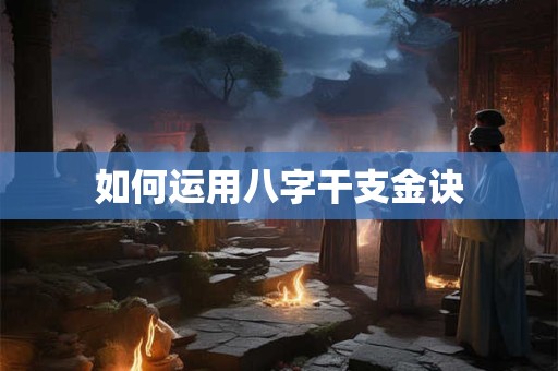如何运用八字干支金诀