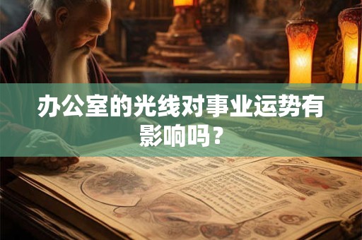 办公室的光线对事业运势有影响吗？