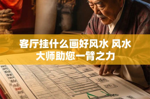 客厅挂什么画好风水 风水大师助您一臂之力