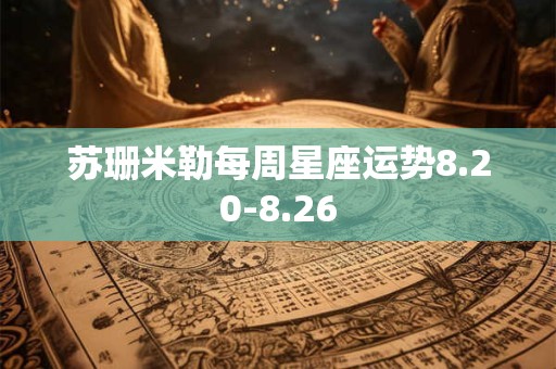 详细阅读:苏珊米勒每周星座运势8.20-8.26 苏珊米勒每周星座运势8.20-8.26