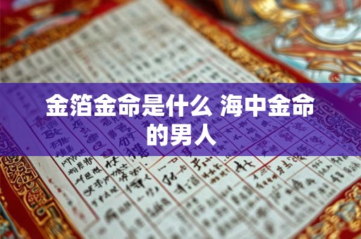 金箔金命是什么 海中金命的男人