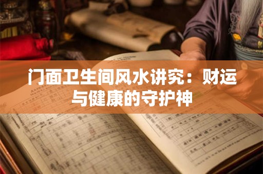 门面卫生间风水讲究：财运与健康的守护神
