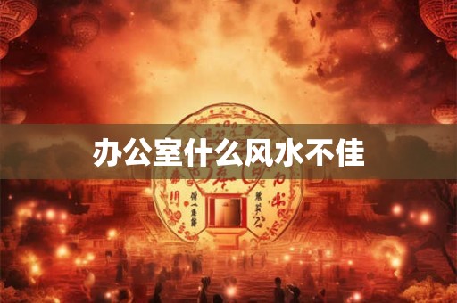 办公室什么风水不佳