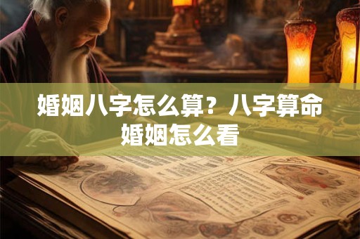 婚姻八字怎么算？八字算命婚姻怎么看