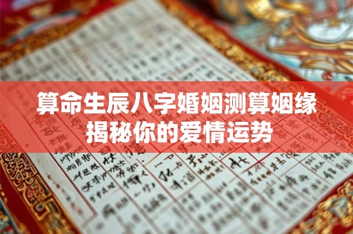 算命生辰八字婚姻测算姻缘 揭秘你的爱情运势