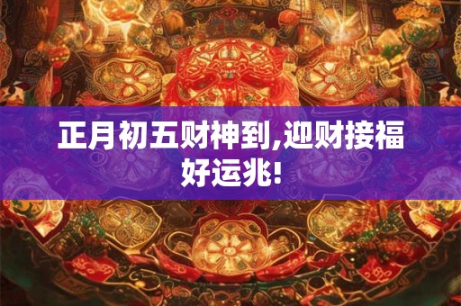 正月初五财神到,迎财接福好运兆!
