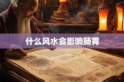什么风水会影响肠胃