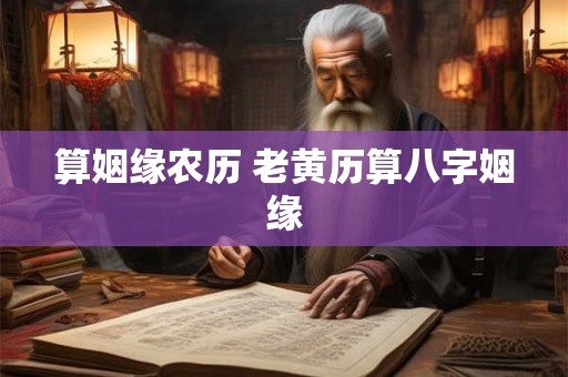 算姻缘农历 老黄历算八字姻缘