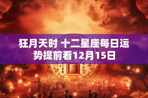 狂月天时 十二星座每日运势提前看12月15日