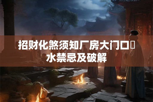 招财化煞须知厂房大门口風水禁忌及破解