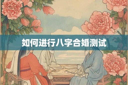 如何进行八字合婚测试