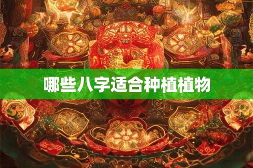 哪些八字适合种植植物