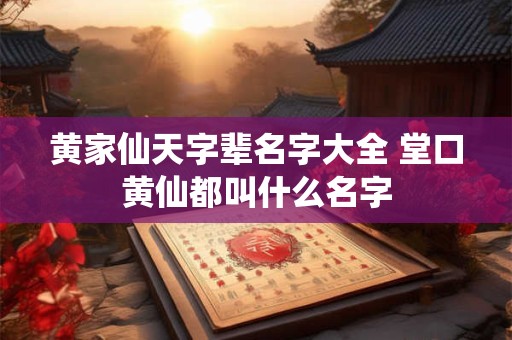 黄家仙天字辈名字大全 堂口黄仙都叫什么名字