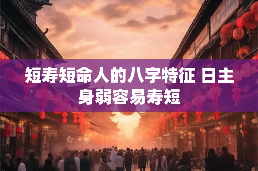 短寿短命人的八字特征 日主身弱容易寿短
