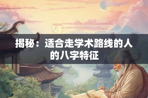 揭秘：适合走学术路线的人的八字特征