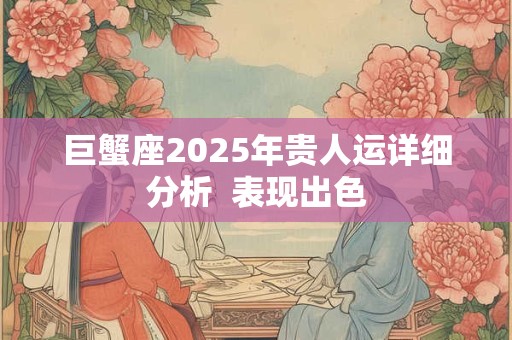 巨蟹座2025年贵人运详细分析  表现出色