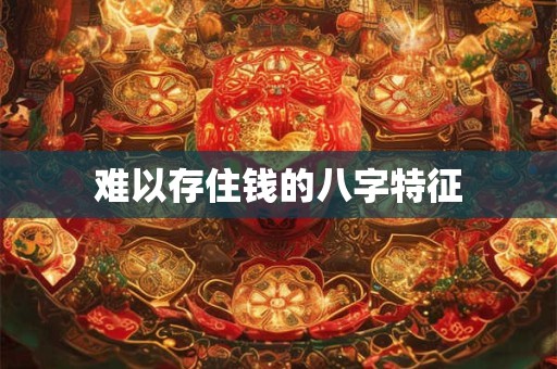 难以存住钱的八字特征