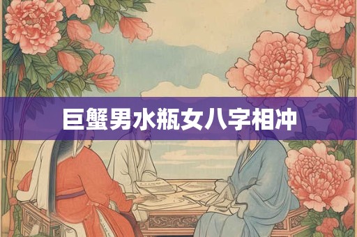 详细阅读:巨蟹男水瓶女八字相冲 巨蟹男水瓶女八字相冲