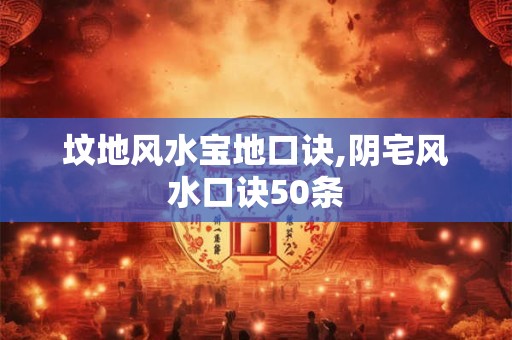 坟地风水宝地口诀,阴宅风水口诀50条
