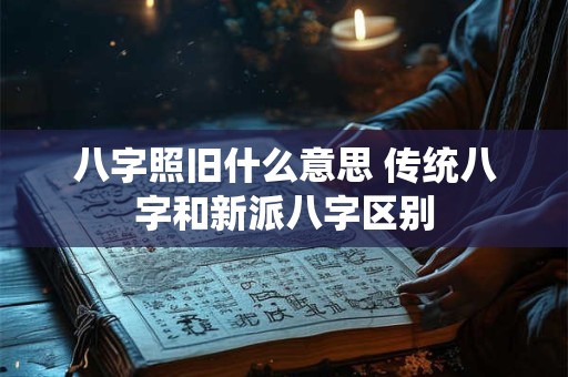 八字照旧什么意思 传统八字和新派八字区别
